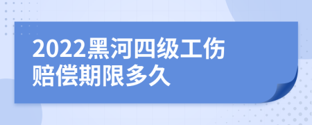 2022黑河四级工伤赔偿期限多久