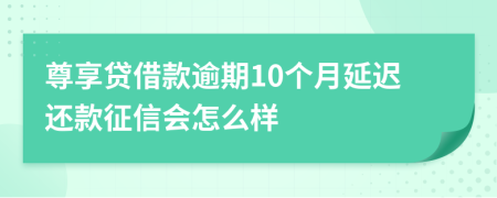 尊享贷借款逾期10个月延迟还款征信会怎么样