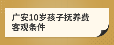 广安10岁孩子抚养费客观条件