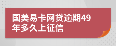 国美易卡网贷逾期49年多久上征信