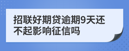 招联好期贷逾期9天还不起影响征信吗