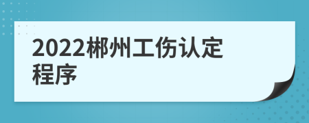 2022郴州工伤认定程序