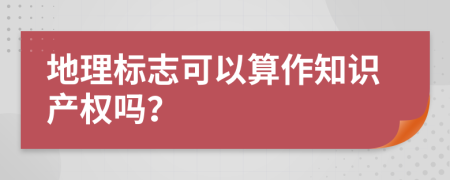 地理标志可以算作知识产权吗？