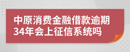 中原消费金融借款逾期34年会上征信系统吗