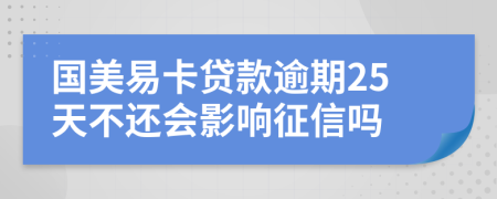 国美易卡贷款逾期25天不还会影响征信吗