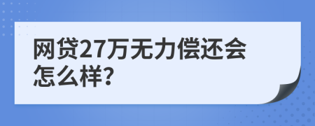 网贷27万无力偿还会怎么样？