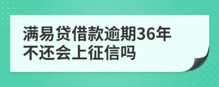 满易贷借款逾期36年不还会上征信吗