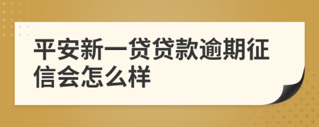 平安新一贷贷款逾期征信会怎么样