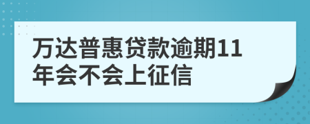 万达普惠贷款逾期11年会不会上征信