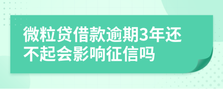 微粒贷借款逾期3年还不起会影响征信吗