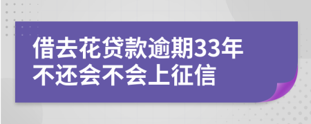 借去花贷款逾期33年不还会不会上征信