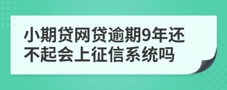 小期贷网贷逾期9年还不起会上征信系统吗