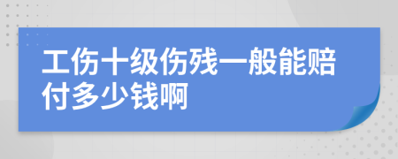 工伤十级伤残一般能赔付多少钱啊