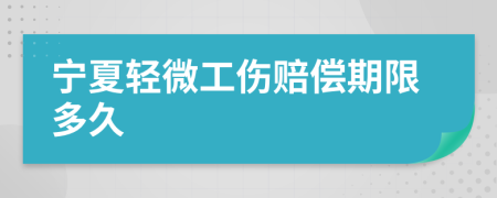 宁夏轻微工伤赔偿期限多久