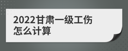 2022甘肃一级工伤怎么计算