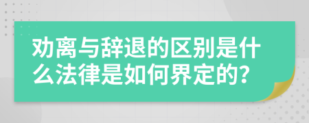 劝离与辞退的区别是什么法律是如何界定的？