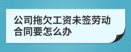 公司拖欠工资未签劳动合同要怎么办