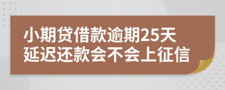 小期贷借款逾期25天延迟还款会不会上征信