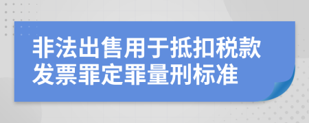 非法出售用于抵扣税款发票罪定罪量刑标准