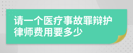 请一个医疗事故罪辩护律师费用要多少