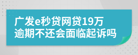 广发e秒贷网贷19万逾期不还会面临起诉吗