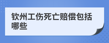 钦州工伤死亡赔偿包括哪些