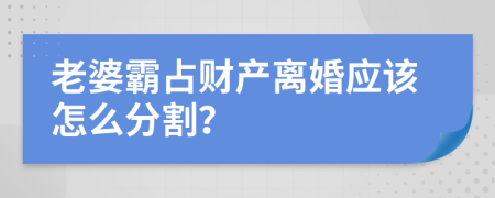 老婆霸占财产离婚应该怎么分割？