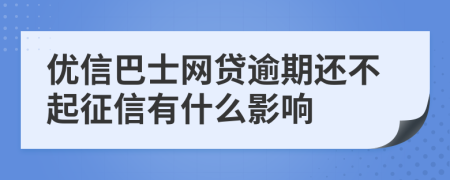 优信巴士网贷逾期还不起征信有什么影响