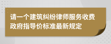 请一个建筑纠纷律师服务收费政府指导价标准最新规定