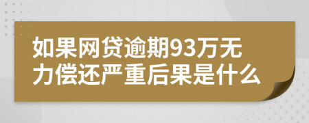 如果网贷逾期93万无力偿还严重后果是什么