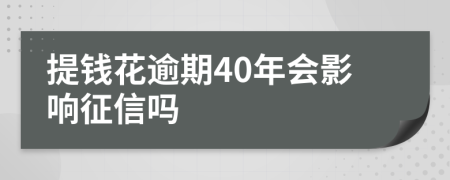 提钱花逾期40年会影响征信吗