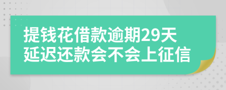 提钱花借款逾期29天延迟还款会不会上征信