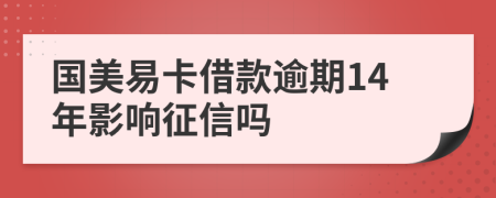 国美易卡借款逾期14年影响征信吗