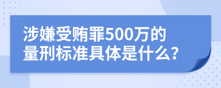 涉嫌受贿罪500万的量刑标准具体是什么？