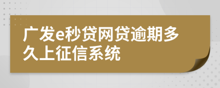 广发e秒贷网贷逾期多久上征信系统