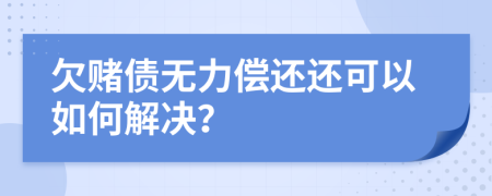 欠赌债无力偿还还可以如何解决？