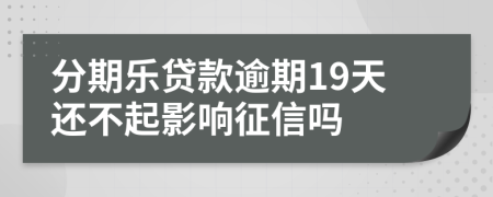 分期乐贷款逾期19天还不起影响征信吗