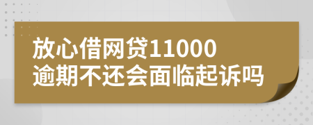 放心借网贷11000逾期不还会面临起诉吗