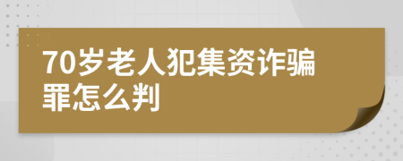 70岁老人犯集资诈骗罪怎么判