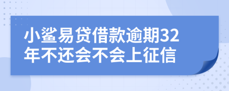 小鲨易贷借款逾期32年不还会不会上征信