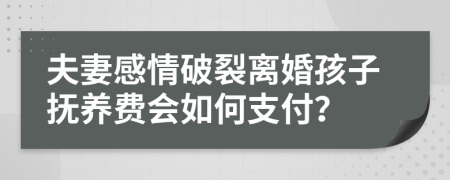 夫妻感情破裂离婚孩子抚养费会如何支付？