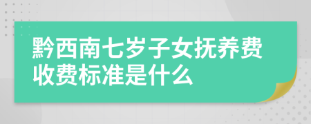 黔西南七岁子女抚养费收费标准是什么