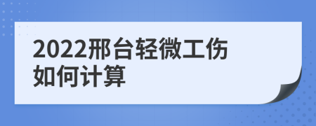 2022邢台轻微工伤如何计算