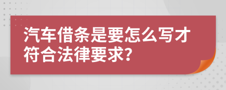 汽车借条是要怎么写才符合法律要求？