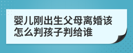 婴儿刚出生父母离婚该怎么判孩子判给谁