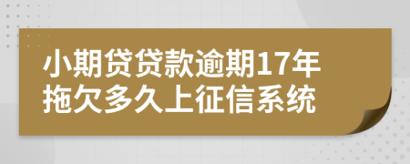 小期贷贷款逾期17年拖欠多久上征信系统