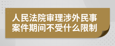 人民法院审理涉外民事案件期间不受什么限制