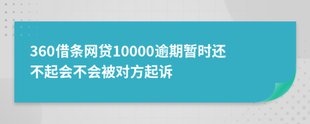 360借条网贷10000逾期暂时还不起会不会被对方起诉