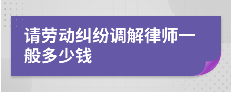 请劳动纠纷调解律师一般多少钱