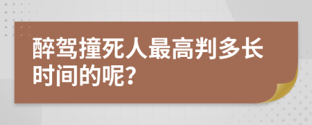 醉驾撞死人最高判多长时间的呢？